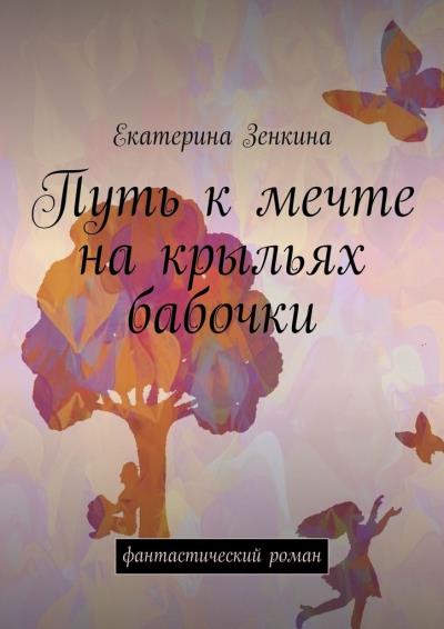 Книга Путь к мечте на крыльях бабочки. Фантастический роман (Екатерина Зенкина)